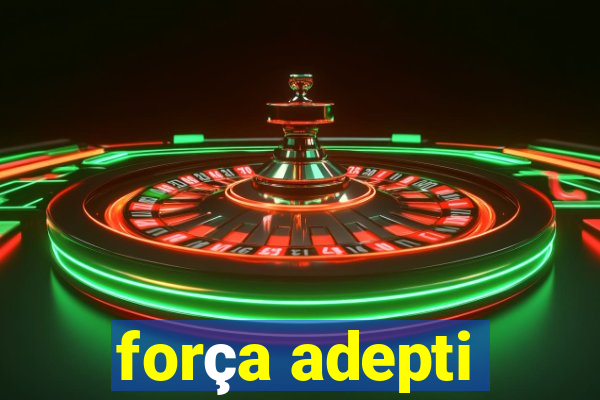 força adepti