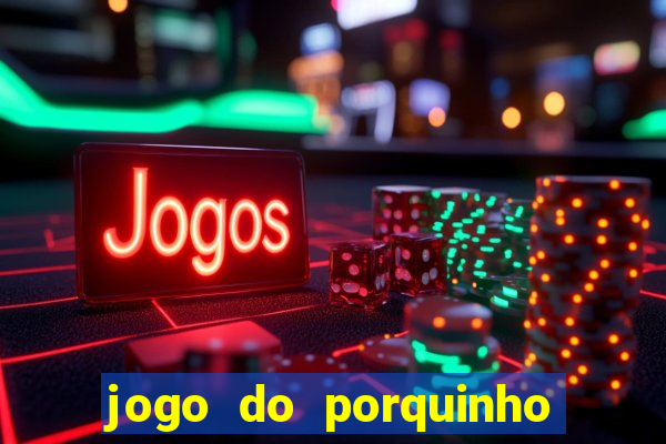 jogo do porquinho de ganhar dinheiro