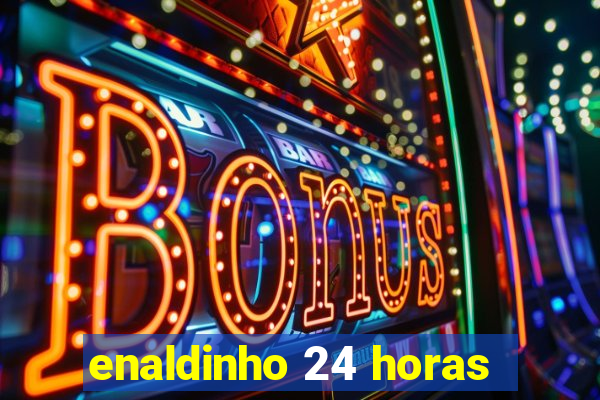 enaldinho 24 horas