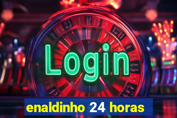 enaldinho 24 horas