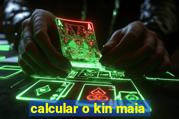 calcular o kin maia