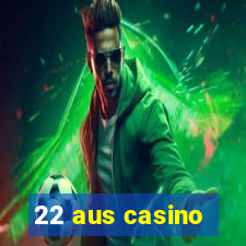 22 aus casino