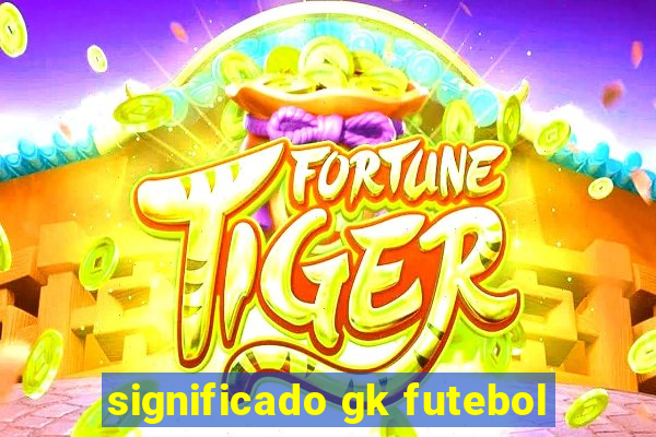 significado gk futebol