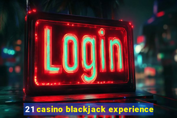 21 casino blackjack experience