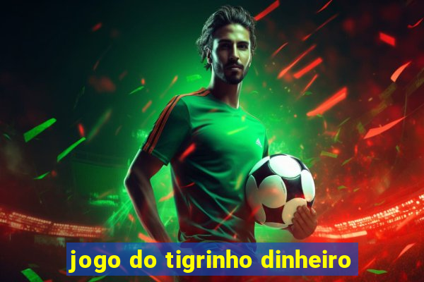 jogo do tigrinho dinheiro