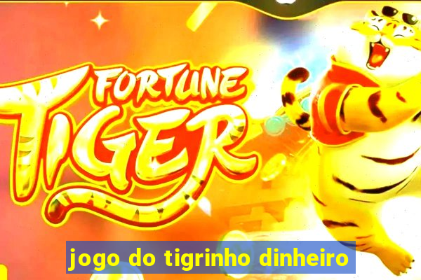 jogo do tigrinho dinheiro