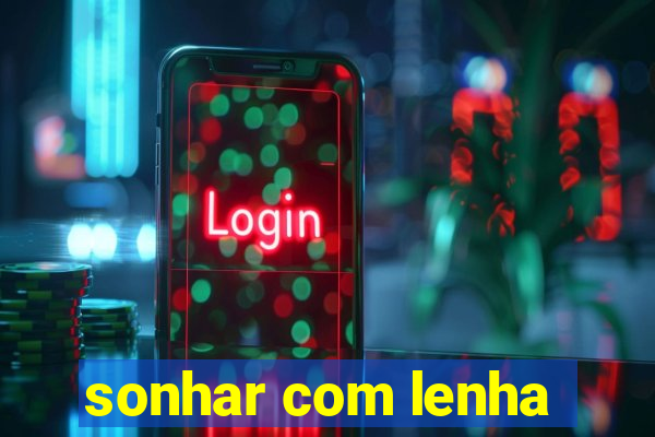 sonhar com lenha