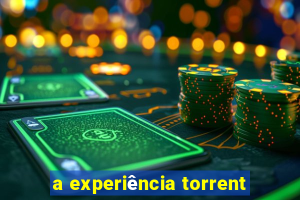 a experiência torrent