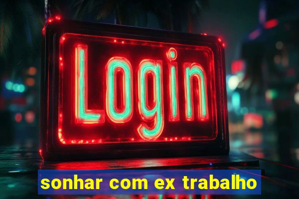 sonhar com ex trabalho