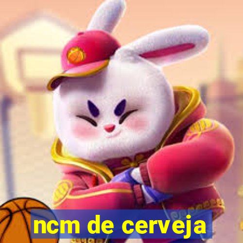 ncm de cerveja