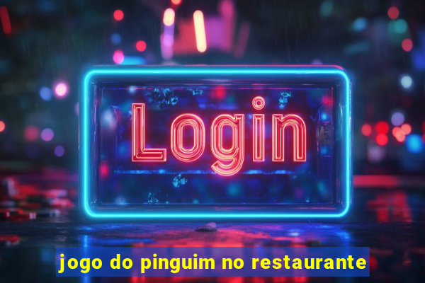 jogo do pinguim no restaurante