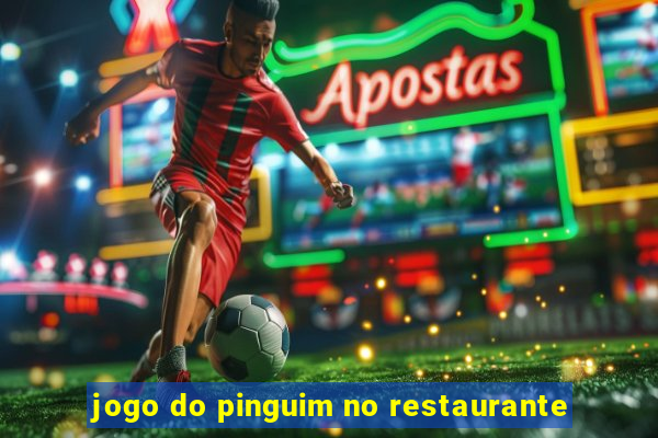 jogo do pinguim no restaurante