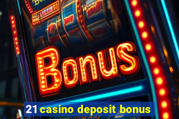 21 casino deposit bonus