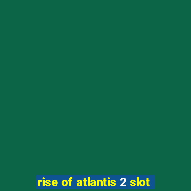 rise of atlantis 2 slot