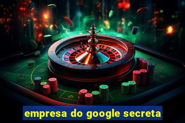 empresa do google secreta