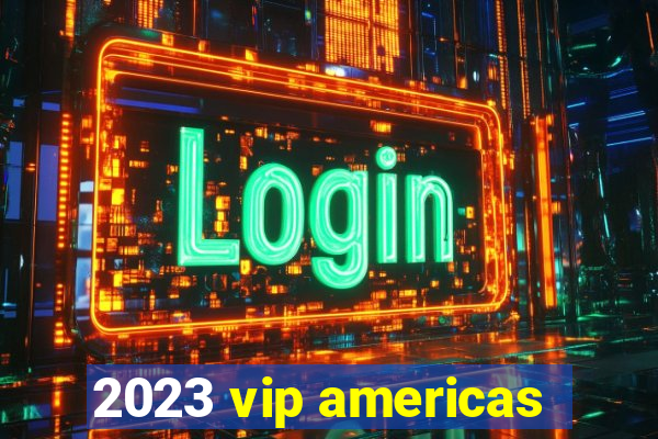 2023 vip americas