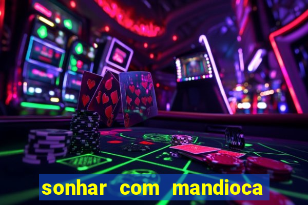 sonhar com mandioca jogo do bicho