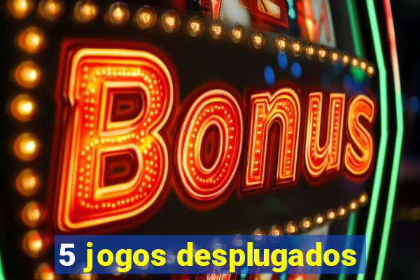 5 jogos desplugados