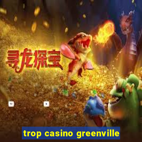 trop casino greenville