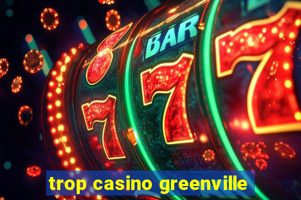 trop casino greenville