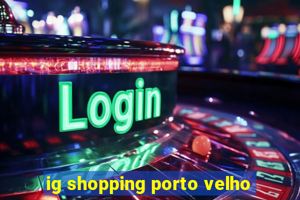 ig shopping porto velho