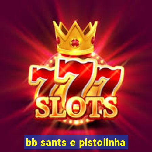 bb sants e pistolinha