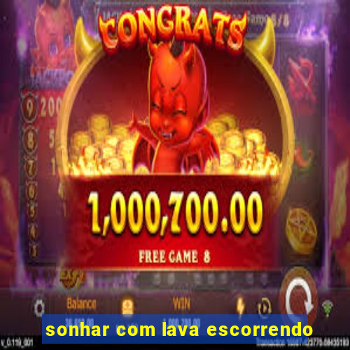 sonhar com lava escorrendo