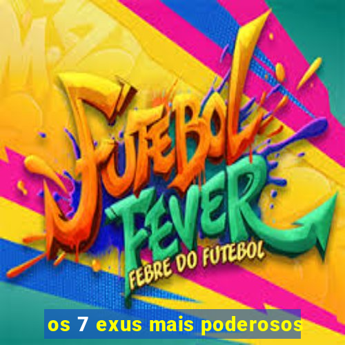 os 7 exus mais poderosos