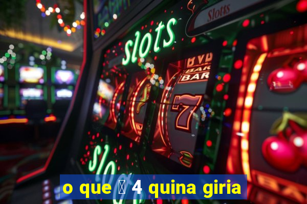 o que 茅 4 quina giria