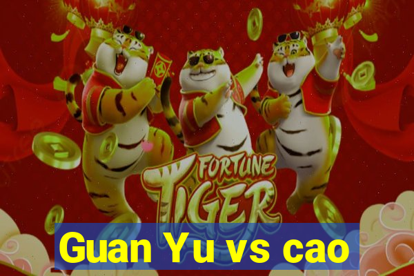 Guan Yu vs cao