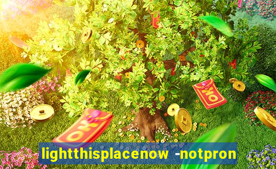 lightthisplacenow -notpron