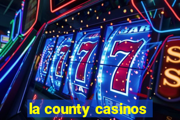 la county casinos