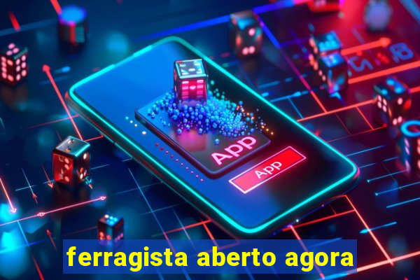 ferragista aberto agora