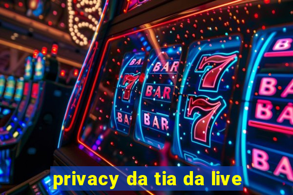 privacy da tia da live