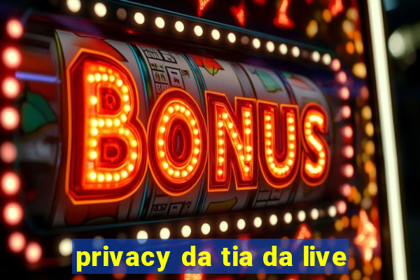 privacy da tia da live