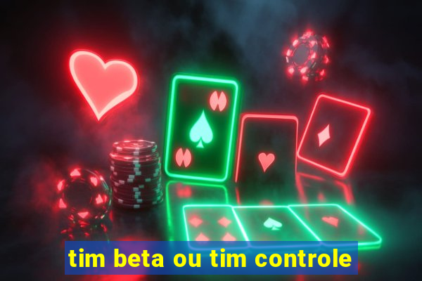 tim beta ou tim controle