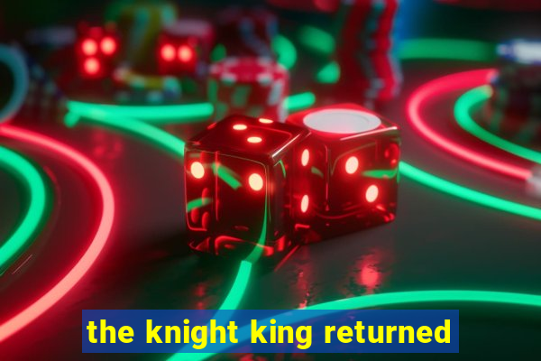 the knight king returned