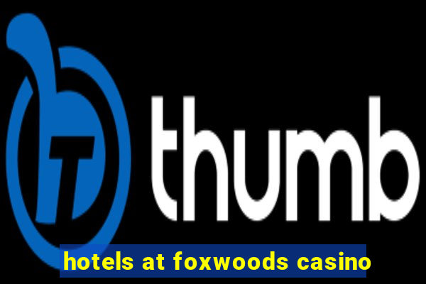 hotels at foxwoods casino