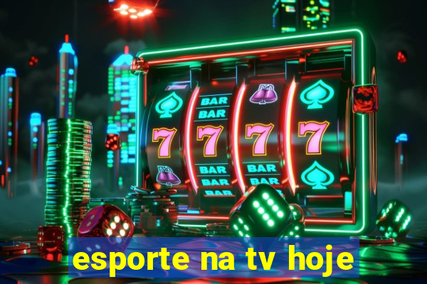 esporte na tv hoje