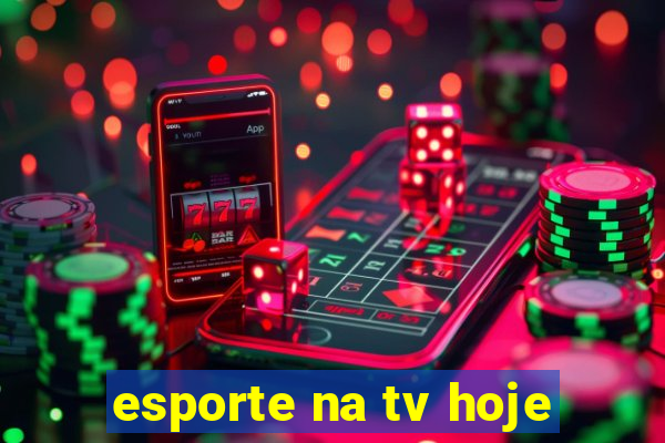 esporte na tv hoje