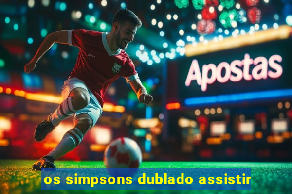 os simpsons dublado assistir