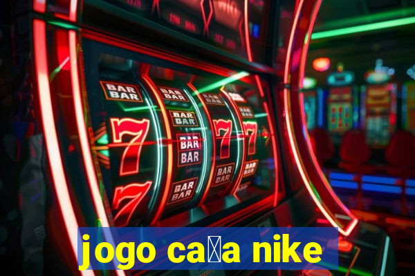 jogo ca莽a nike