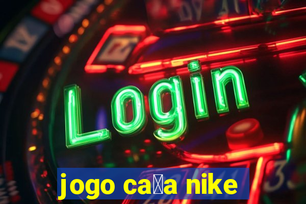 jogo ca莽a nike