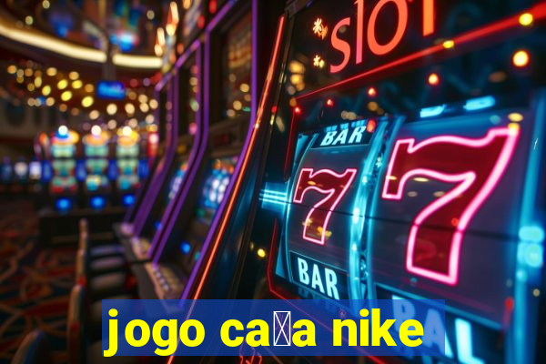 jogo ca莽a nike