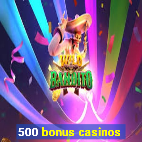 500 bonus casinos