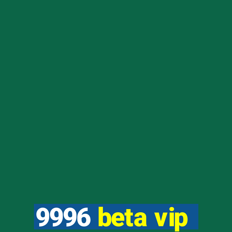 9996 beta vip