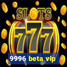 9996 beta vip