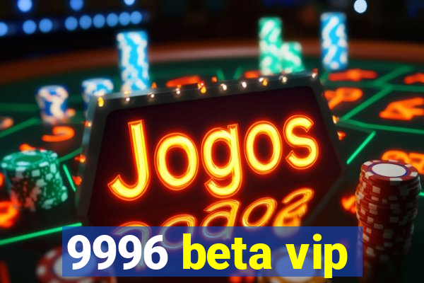 9996 beta vip