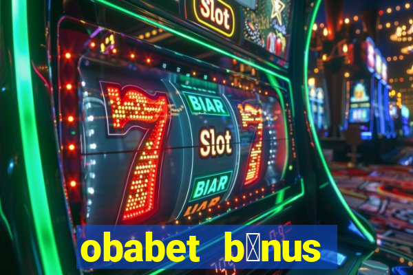 obabet b么nus fortune tiger