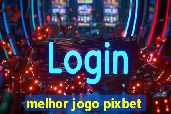 melhor jogo pixbet